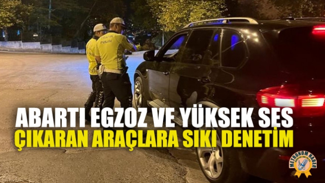 Abartı egzoz ve yüksek sese sıkı denetim