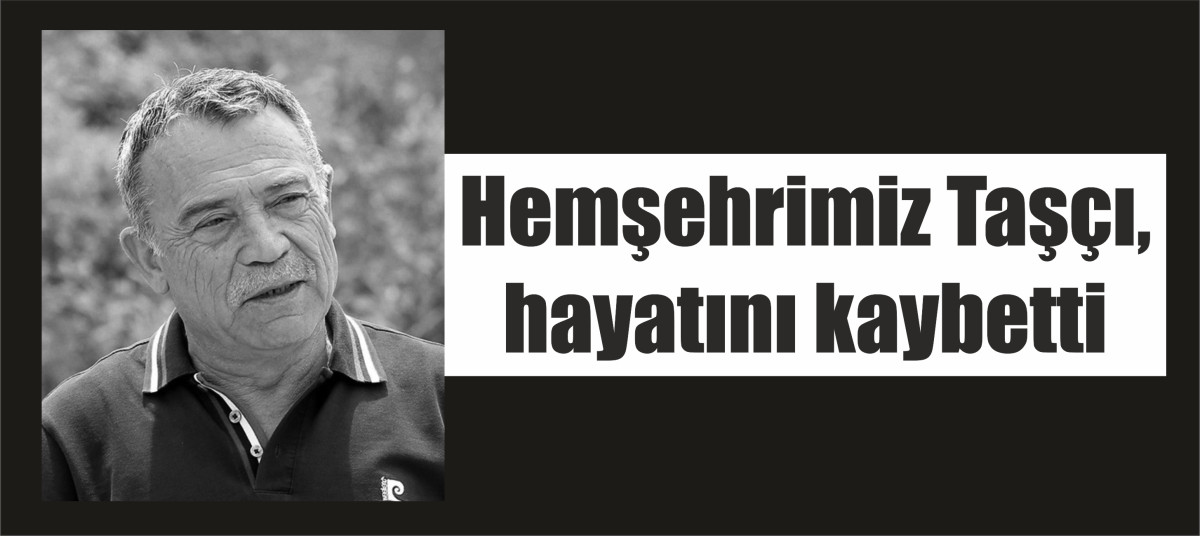 Hemşehrimiz Taşçı, hayatını kaybetti